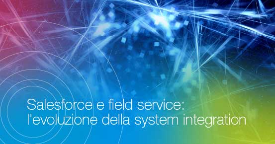 Salesforce e field service: l'evoluzione della system integration