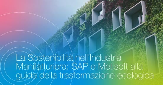 La sostenibilità nell'industria manifatturiera: SAP e Metisoft alla guida della trasformazione ecologica